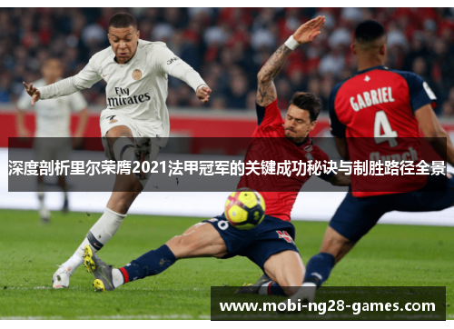 深度剖析里尔荣膺2021法甲冠军的关键成功秘诀与制胜路径全景 深度剖析里尔荣膺2021法甲冠军的关键成功秘诀与制胜路径全景