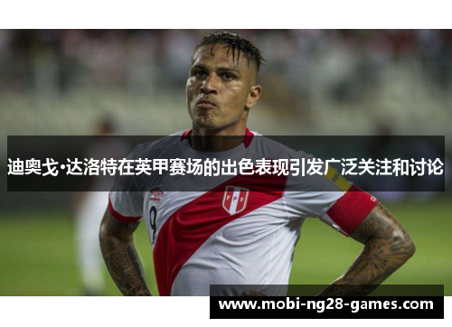 迪奥戈·达洛特在英甲赛场的出色表现引发广泛关注和讨论 迪奥戈·达洛特在英甲赛场的出色表现引发广泛关注和讨论