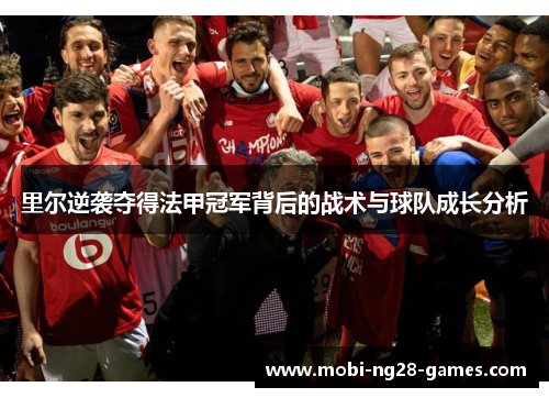 里尔逆袭夺得法甲冠军背后的战术与球队成长分析 里尔逆袭夺得法甲冠军背后的战术与球队成长分析
