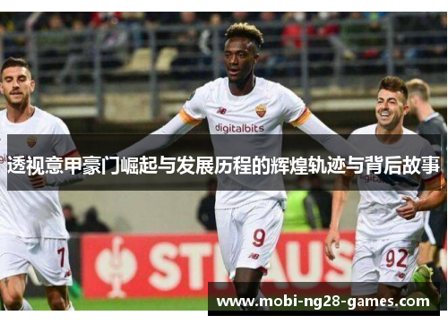 透视意甲豪门崛起与发展历程的辉煌轨迹与背后故事 透视意甲豪门崛起与发展历程的辉煌轨迹与背后故事