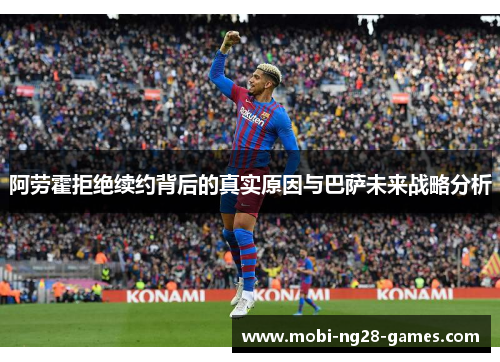 阿劳霍拒绝续约背后的真实原因与巴萨未来战略分析 阿劳霍拒绝续约背后的真实原因与巴萨未来战略分析