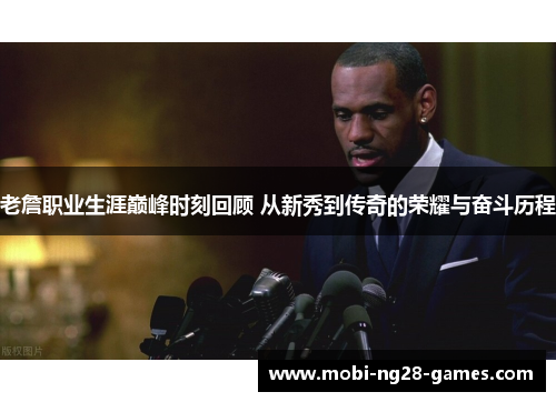 老詹职业生涯巅峰时刻回顾 从新秀到传奇的荣耀与奋斗历程