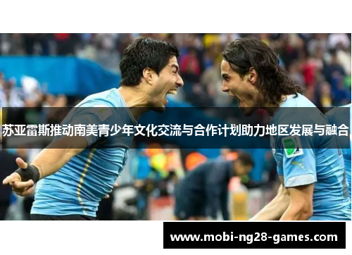 苏亚雷斯推动南美青少年文化交流与合作计划助力地区发展与融合