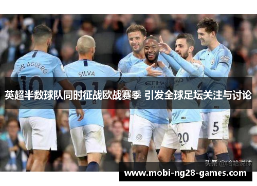 英超半数球队同时征战欧战赛季 引发全球足坛关注与讨论