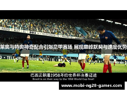 莱奥与特奥神奇配合引爆意甲赛场 展现巅峰默契与速度优势 莱奥与特奥神奇配合引爆意甲赛场 展现巅峰默契与速度优势