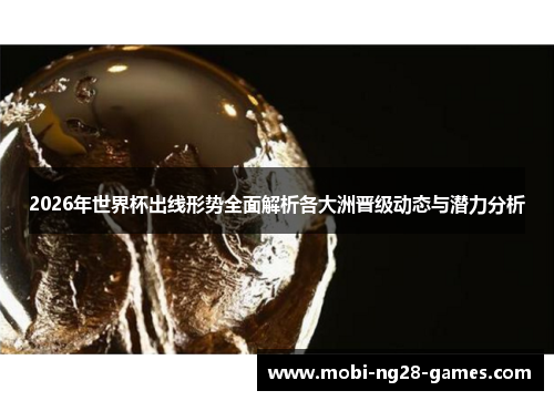 2026年世界杯出线形势全面解析各大洲晋级动态与潜力分析