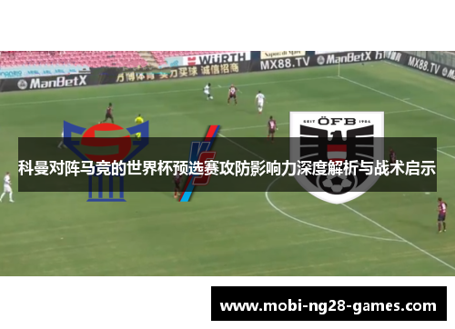 科曼对阵马竞的世界杯预选赛攻防影响力深度解析与战术启示