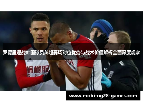 罗德里迎战韩国球员英超赛场对位优势与战术价值解析全面深度观察